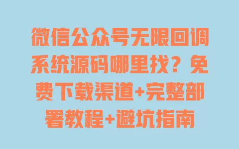 微信公众号无限回调系统源码哪里找?免费下载渠道+完整部署教程+避坑指南 微信公众号无限回调系统源码哪里找?免费下载渠道+完整部署教程+避坑指南