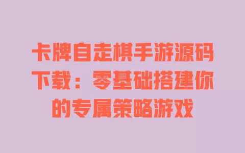 卡牌自走棋手游源码下载:零基础搭建你的专属策略游戏 卡牌自走棋手游源码下载:零基础搭建你的专属策略游戏