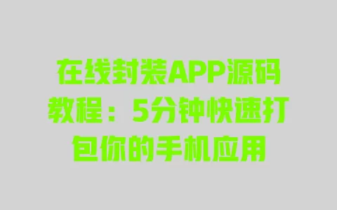 在线封装APP源码教程:5分钟快速打包你的手机应用 在线封装APP源码教程:5分钟快速打包你的手机应用