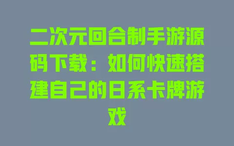 二次元回合制手游源码下载:如何快速搭建自己的日系卡牌游戏 二次元回合制手游源码下载:如何快速搭建自己的日系卡牌游戏