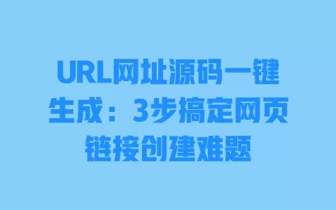 URL网址源码一键生成:3步搞定网页链接创建难题 URL网址源码一键生成:3步搞定网页链接创建难题