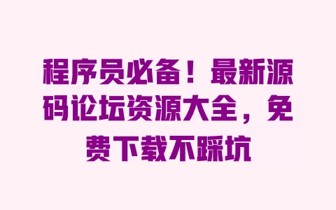 程序员必备!最新源码论坛资源大全,免费下载不踩坑 程序员必备!最新源码论坛资源大全,免费下载不踩坑