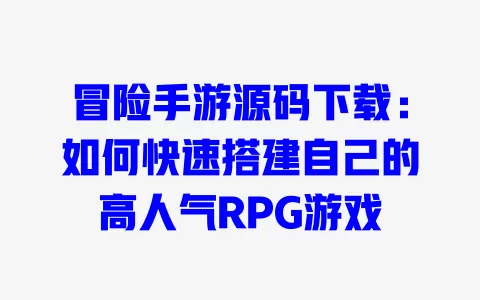 冒险手游源码下载:如何快速搭建自己的高人气RPG游戏 冒险手游源码下载:如何快速搭建自己的高人气RPG游戏