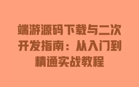 端游源码下载与二次开发指南:从入门到精通实战教程 端游源码下载与二次开发指南:从入门到精通实战教程