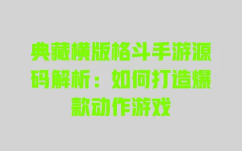 典藏横版格斗手游源码解析:如何打造爆款动作游戏 典藏横版格斗手游源码解析:如何打造爆款动作游戏