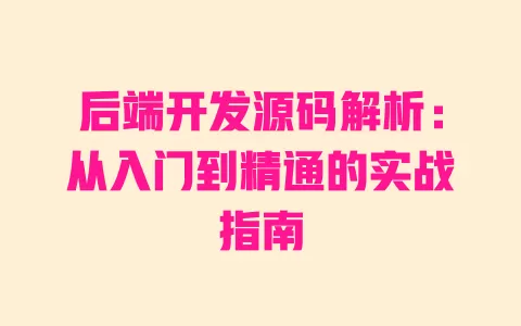 后端开发源码解析:从入门到精通的实战指南 后端开发源码解析:从入门到精通的实战指南