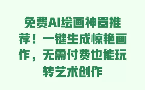 免费AI绘画神器推荐!一键生成惊艳画作,无需付费也能玩转艺术创作 免费AI绘画神器推荐!一键生成惊艳画作,无需付费也能玩转艺术创作