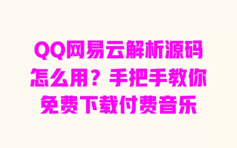 QQ网易云解析源码怎么用?手把手教你免费下载付费音乐 QQ网易云解析源码怎么用?手把手教你免费下载付费音乐