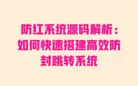 防红系统源码解析:如何快速搭建高效防封跳转系统 防红系统源码解析:如何快速搭建高效防封跳转系统