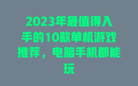 2023年最值得入手的10款单机游戏推荐,电脑手机都能玩 2023年最值得入手的10款单机游戏推荐,电脑手机都能玩