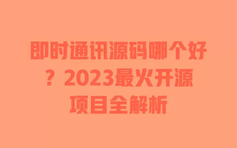 即时通讯源码哪个好?2023最火开源项目全解析 即时通讯源码哪个好?2023最火开源项目全解析