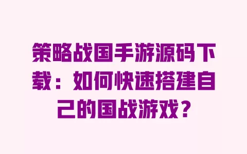 策略战国手游源码下载:如何快速搭建自己的国战游戏? 策略战国手游源码下载:如何快速搭建自己的国战游戏?