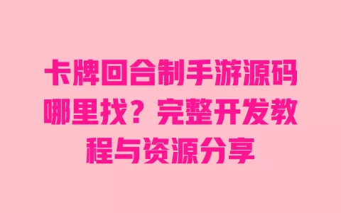 卡牌回合制手游源码哪里找?完整开发教程与资源分享 卡牌回合制手游源码哪里找?完整开发教程与资源分享