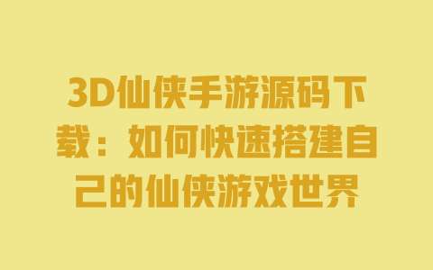 3D仙侠手游源码下载:如何快速搭建自己的仙侠游戏世界 3D仙侠手游源码下载:如何快速搭建自己的仙侠游戏世界