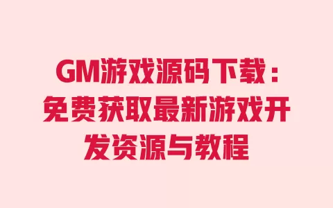 GM游戏源码下载:免费获取最新游戏开发资源与教程 GM游戏源码下载:免费获取最新游戏开发资源与教程
