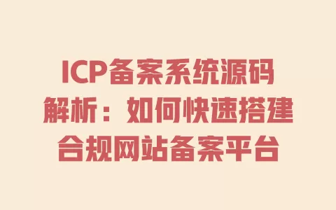 ICP备案系统源码解析:如何快速搭建合规网站备案平台 ICP备案系统源码解析:如何快速搭建合规网站备案平台