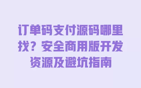 订单码支付源码哪里找?安全商用版开发资源及避坑指南 订单码支付源码哪里找?安全商用版开发资源及避坑指南