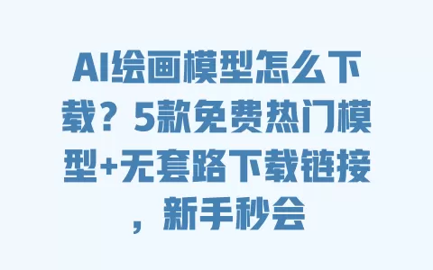 AI绘画模型怎么下载?5款免费热门模型+无套路下载链接,新手秒会 AI绘画模型怎么下载?5款免费热门模型+无套路下载链接,新手秒会
