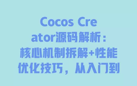 Cocos Creator源码解析:核心机制拆解+性能优化技巧,从入门到精通的开发者指南? Cocos Creator源码解析:核心机制拆解+性能优化技巧,从入门到精通的开发者指南?