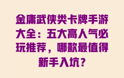 金庸武侠类卡牌手游大全:五大高人气必玩推荐,哪款最值得新手入坑? 金庸武侠类卡牌手游大全:五大高人气必玩推荐,哪款最值得新手入坑?