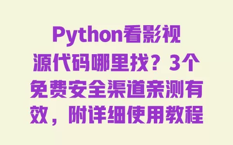 Python看影视源代码哪里找?3个免费安全渠道亲测有效,附详细使用教程 Python看影视源代码哪里找?3个免费安全渠道亲测有效,附详细使用教程