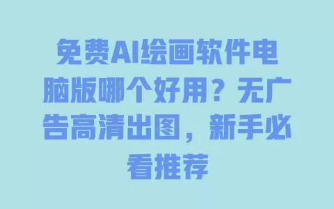 免费AI绘画软件电脑版哪个好用?无广告高清出图,新手必看推荐 免费AI绘画软件电脑版哪个好用?无广告高清出图,新手必看推荐