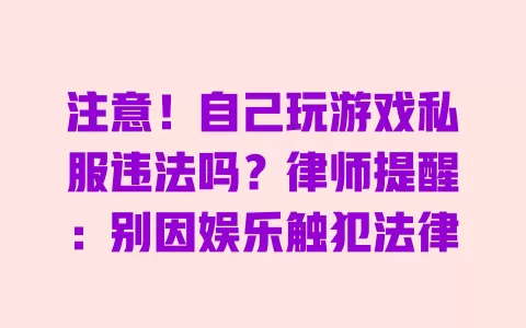 注意!自己玩游戏私服违法吗?律师提醒:别因娱乐触犯法律 注意!自己玩游戏私服违法吗?律师提醒:别因娱乐触犯法律