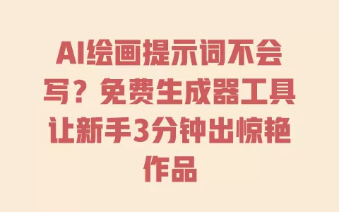 AI绘画提示词不会写?免费生成器工具让新手3分钟出惊艳作品 AI绘画提示词不会写?免费生成器工具让新手3分钟出惊艳作品