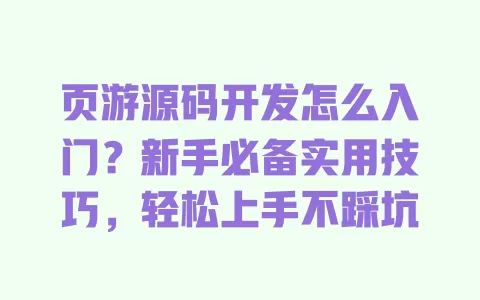 页游源码开发怎么入门?新手必备实用技巧,轻松上手不踩坑 页游源码开发怎么入门?新手必备实用技巧,轻松上手不踩坑