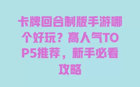 卡牌回合制版手游哪个好玩?高人气TOP5推荐,新手必看攻略 卡牌回合制版手游哪个好玩?高人气TOP5推荐,新手必看攻略