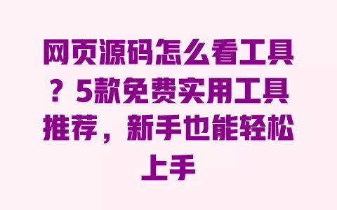 网页源码怎么看工具?5款免费实用工具推荐,新手也能轻松上手 网页源码怎么看工具?5款免费实用工具推荐,新手也能轻松上手