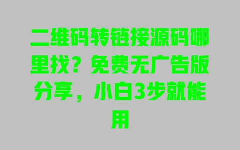 二维码转链接源码哪里找?免费无广告版分享,小白3步就能用 二维码转链接源码哪里找?免费无广告版分享,小白3步就能用