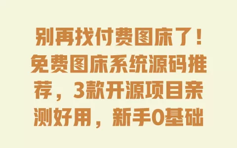 别再找付费图床了!免费图床系统源码推荐,3款开源项目亲测好用,新手0基础搭建教程 别再找付费图床了!免费图床系统源码推荐,3款开源项目亲测好用,新手0基础搭建教程