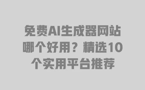 免费AI生成器网站哪个好用?精选10个实用平台推荐 免费AI生成器网站哪个好用?精选10个实用平台推荐