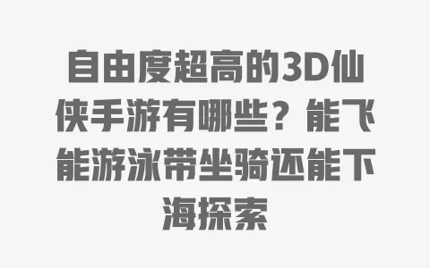 自由度超高的3D仙侠手游有哪些?能飞能游泳带坐骑还能下海探索 自由度超高的3D仙侠手游有哪些?能飞能游泳带坐骑还能下海探索