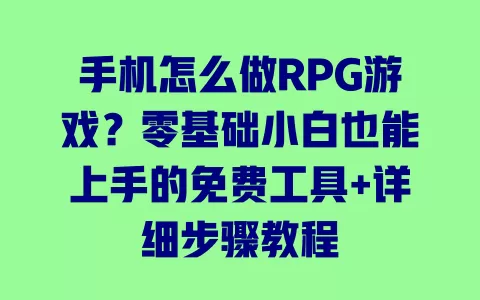 手机怎么做RPG游戏?零基础小白也能上手的免费工具+详细步骤教程 手机怎么做RPG游戏?零基础小白也能上手的免费工具+详细步骤教程