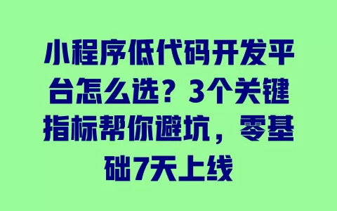 小程序低代码开发平台怎么选?3个关键指标帮你避坑,零基础7天上线 小程序低代码开发平台怎么选?3个关键指标帮你避坑,零基础7天上线