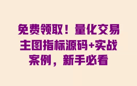 免费领取!量化交易主图指标源码+实战案例,新手必看 免费领取!量化交易主图指标源码+实战案例,新手必看