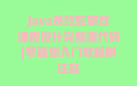 Java贪吃蛇游戏课程设计完整源代码|零基础入门教程附注释 Java贪吃蛇游戏课程设计完整源代码|零基础入门教程附注释