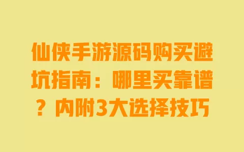 仙侠手游源码购买避坑指南:哪里买靠谱?内附3大选择技巧 仙侠手游源码购买避坑指南:哪里买靠谱?内附3大选择技巧