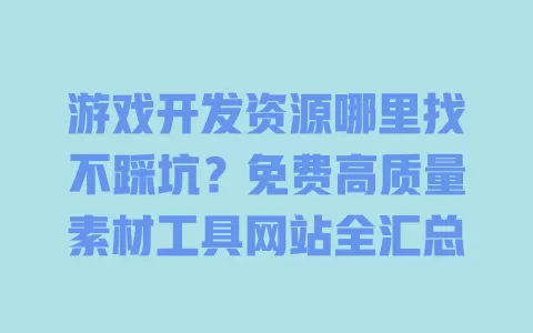 游戏开发资源哪里找不踩坑?免费高质量素材工具网站全汇总 游戏开发资源哪里找不踩坑?免费高质量素材工具网站全汇总