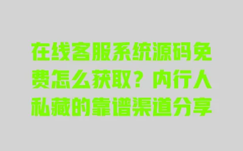 在线客服系统源码免费怎么获取?内行人私藏的靠谱渠道分享 在线客服系统源码免费怎么获取?内行人私藏的靠谱渠道分享