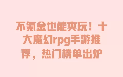 不氪金也能爽玩!十大魔幻rpg手游推荐,热门榜单出炉 不氪金也能爽玩!十大魔幻rpg手游推荐,热门榜单出炉