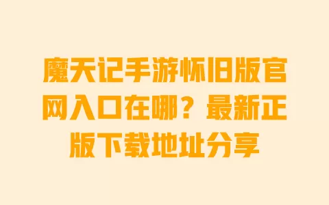 魔天记手游怀旧版官网入口在哪?最新正版下载地址分享 魔天记手游怀旧版官网入口在哪?最新正版下载地址分享