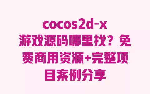 cocos2d-x游戏源码哪里找?免费商用资源+完整项目案例分享 cocos2d-x游戏源码哪里找?免费商用资源+完整项目案例分享