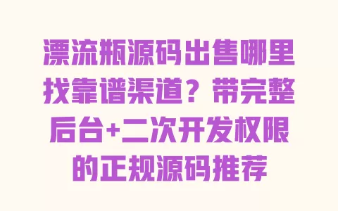 漂流瓶源码出售哪里找靠谱渠道?带完整后台+二次开发权限的正规源码推荐 漂流瓶源码出售哪里找靠谱渠道?带完整后台+二次开发权限的正规源码推荐
