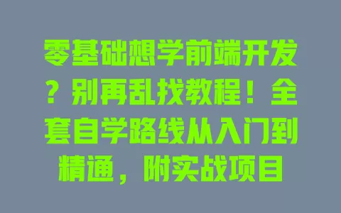 零基础想学前端开发?别再乱找教程!全套自学路线从入门到精通,附实战项目 零基础想学前端开发?别再乱找教程!全套自学路线从入门到精通,附实战项目