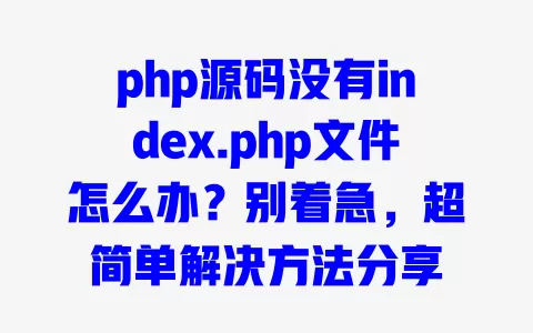 php源码没有index.php文件怎么办?别着急,超简单解决方法分享 php源码没有index.php文件怎么办?别着急,超简单解决方法分享