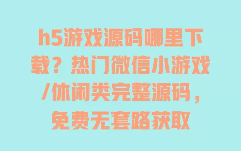 h5游戏源码哪里下载?热门微信小游戏/休闲类完整源码,免费无套路获取 h5游戏源码哪里下载?热门微信小游戏/休闲类完整源码,免费无套路获取