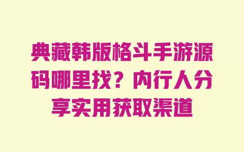 典藏韩版格斗手游源码哪里找?内行人分享实用获取渠道 典藏韩版格斗手游源码哪里找?内行人分享实用获取渠道